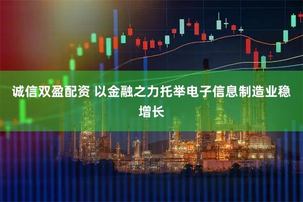 诚信双盈配资 以金融之力托举电子信息制造业稳增长