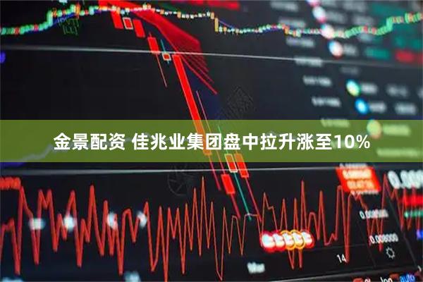 金景配资 佳兆业集团盘中拉升涨至10%