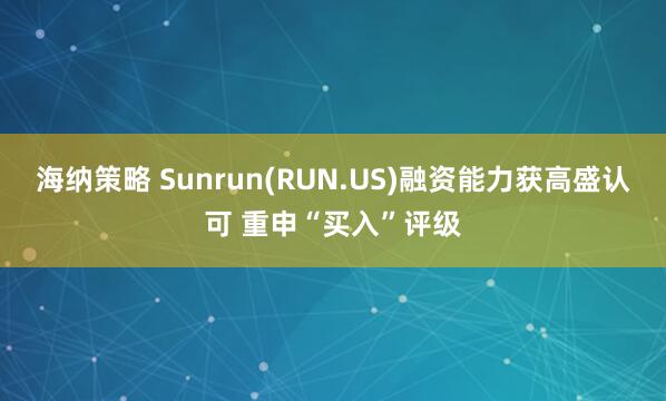 海纳策略 Sunrun(RUN.US)融资能力获高盛认可 重申“买入”评级