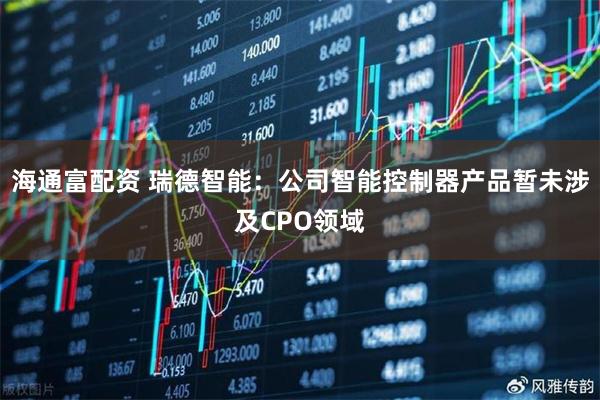 海通富配资 瑞德智能：公司智能控制器产品暂未涉及CPO领域