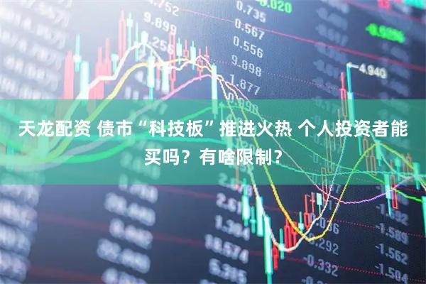 天龙配资 债市“科技板”推进火热 个人投资者能买吗？有啥限制？