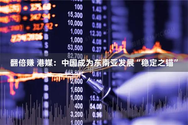 翻倍赚 港媒：中国成为东南亚发展“稳定之锚”
