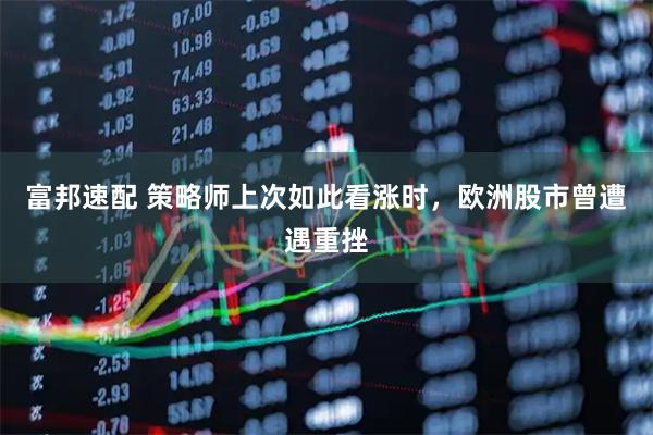 富邦速配 策略师上次如此看涨时，欧洲股市曾遭遇重挫
