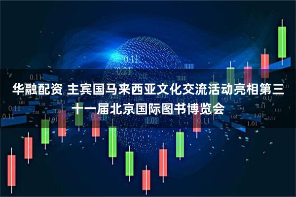 华融配资 主宾国马来西亚文化交流活动亮相第三十一届北京国际图书博览会