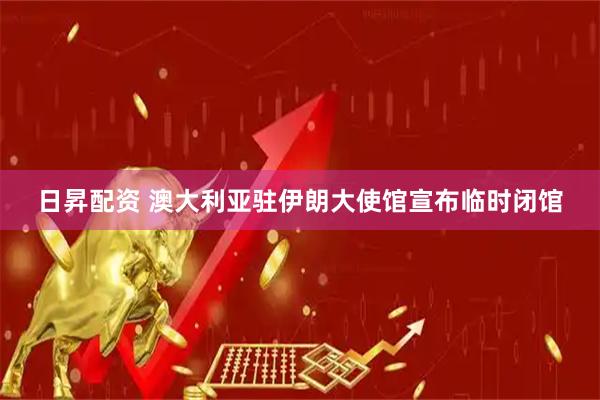 日昇配资 澳大利亚驻伊朗大使馆宣布临时闭馆