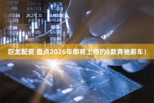 巨龙配资 盘点2026年即将上市的8款奔驰新车！