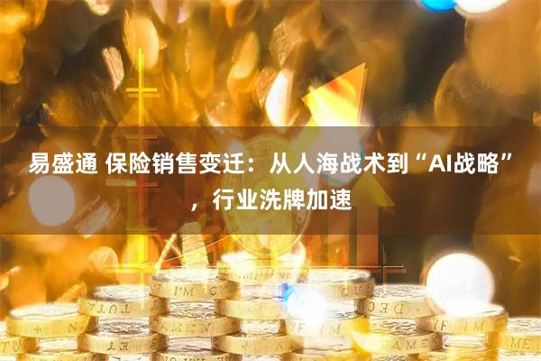 易盛通 保险销售变迁：从人海战术到“AI战略”，行业洗牌加速